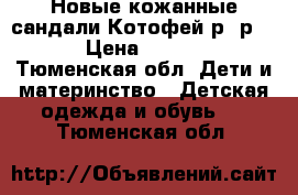 Новые кожанные сандали Котофей р- р 28 › Цена ­ 1 600 - Тюменская обл. Дети и материнство » Детская одежда и обувь   . Тюменская обл.